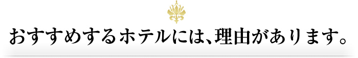 おすすめするホテルには、理由があります。