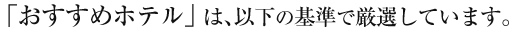 「おすすめホテル」は、以下の基準で厳選しています。