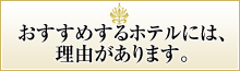 おすすめするホテルには、理由があります。 おすすめするホテルには、理由があります。
